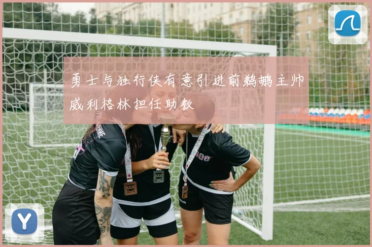 勇士与独行侠有意引进前鹈鹕主帅威利格林担任助教