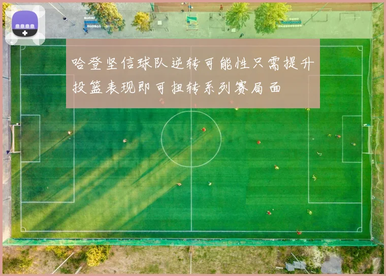 哈登坚信球队逆转可能性只需提升投篮表现即可扭转系列赛局面