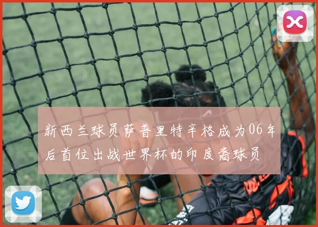 新西兰球员萨普里特辛格成为06年后首位出战世界杯的印度裔球员