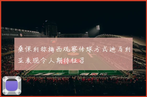 桑保利称梅西观察传球方式迪马利亚表现令人期待征召