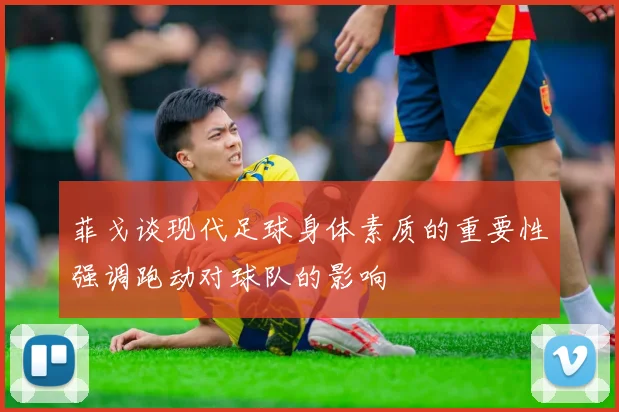 菲戈谈现代足球身体素质的重要性强调跑动对球队的影响