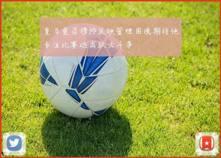 皇马重召穆帅反映管理困境期待他专注比赛远离权力斗争